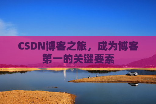 CSDN博客之旅,成为博客第一的关键要素